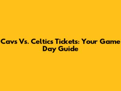 Cavs Vs. Celtics Tickets: Your Game Day Guide