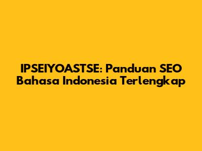IPSEIYOASTSE: Panduan SEO Bahasa Indonesia Terlengkap