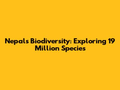Nepal's Biodiversity: Exploring 19 Million Species