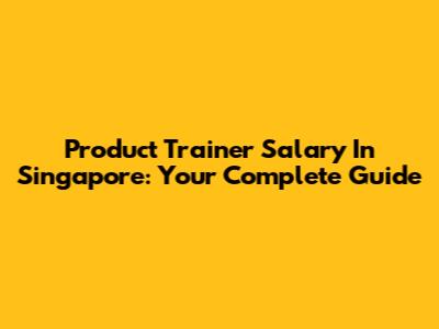Product Trainer Salary In Singapore: Your Complete Guide