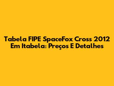 Tabela FIPE SpaceFox Cross 2012 Em Itabela: Preços E Detalhes