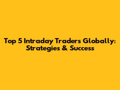 Top 5 Intraday Traders Globally: Strategies & Success